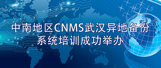中南地區CNMS武漢異地備份係統培訓成功舉辦